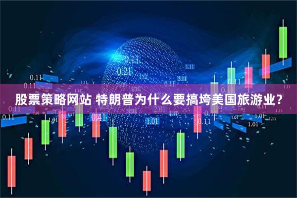 股票策略网站 特朗普为什么要搞垮美国旅游业？
