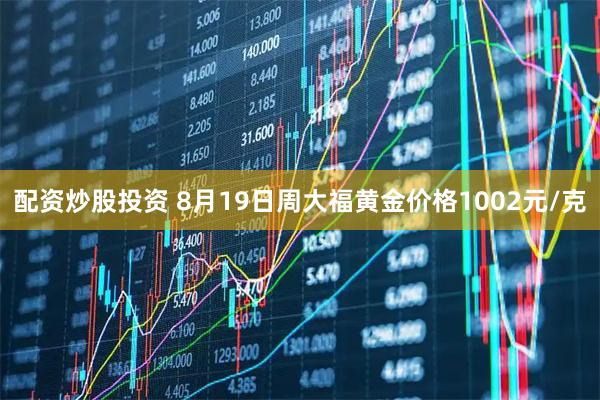 配资炒股投资 8月19日周大福黄金价格1002元/克
