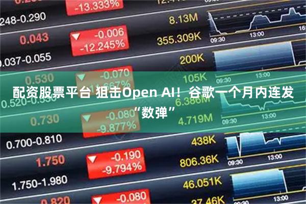 配资股票平台 狙击Open AI！谷歌一个月内连发“数弹”