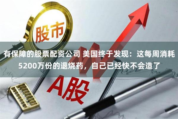 有保障的股票配资公司 美国终于发现：这每周消耗5200万份的退烧药，自己已经快不会造了