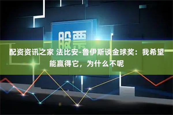 配资资讯之家 法比安-鲁伊斯谈金球奖：我希望能赢得它，为什么不呢